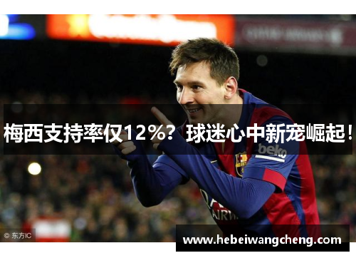 梅西支持率仅12%？球迷心中新宠崛起！