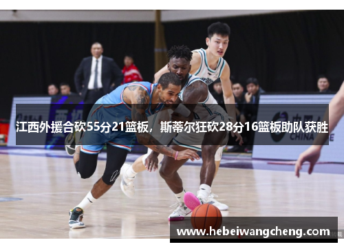 江西外援合砍55分21篮板，斯蒂尔狂砍28分16篮板助队获胜